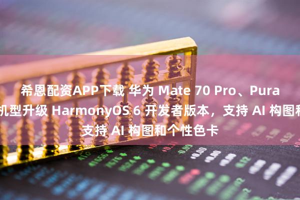 希恩配资APP下载 华为 Mate 70 Pro、Pura X 系列等机型升级 HarmonyOS 6 开发者版本，支持 AI 构图和个性色卡