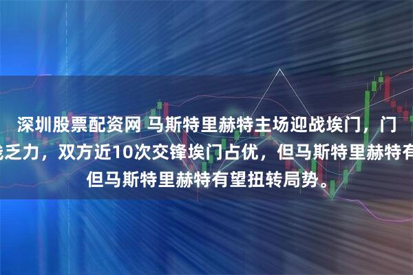 深圳股票配资网 马斯特里赫特主场迎战埃门，门将封神，锋线乏力，双方近10次交锋埃门占优，但马斯特里赫特有望扭转局势。