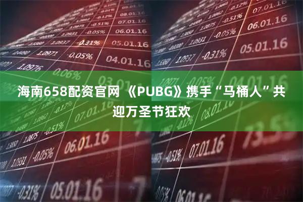海南658配资官网 《PUBG》携手“马桶人”共迎万圣节狂欢