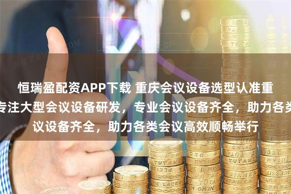 恒瑞盈配资APP下载 重庆会议设备选型认准重庆五极信息技术，专注大型会议设备研发，专业会议设备齐全，助力各类会议高效顺畅举行