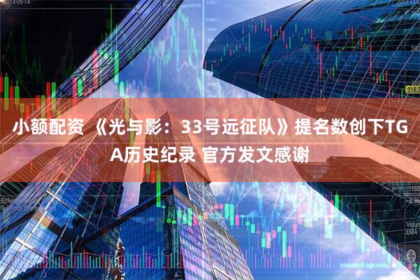小额配资 《光与影：33号远征队》提名数创下TGA历史纪录 官方发文感谢