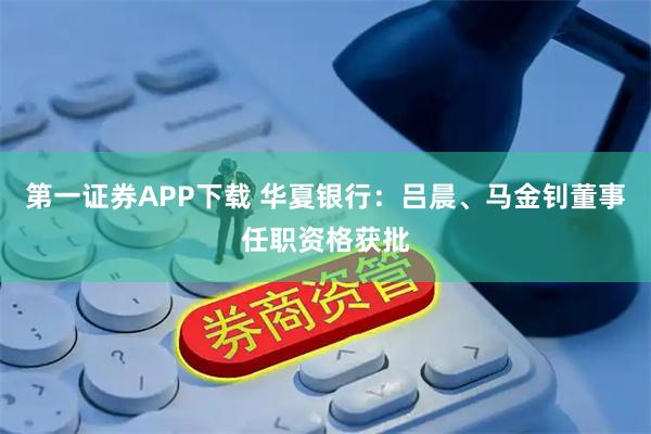 第一证券APP下载 华夏银行：吕晨、马金钊董事任职资格获批