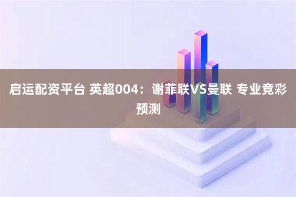 启运配资平台 英超004：谢菲联VS曼联 专业竞彩预测