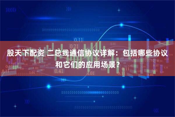 股天下配资 二总线通信协议详解：包括哪些协议和它们的应用场景？
