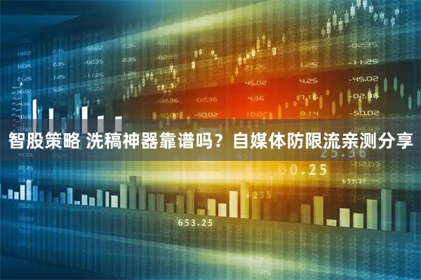 智股策略 洗稿神器靠谱吗？自媒体防限流亲测分享