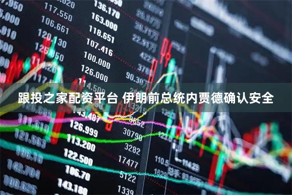 跟投之家配资平台 伊朗前总统内贾德确认安全